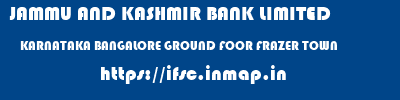 JAMMU AND KASHMIR BANK LIMITED  KARNATAKA BANGALORE GROUND FOOR FRAZER TOWN  ifsc code